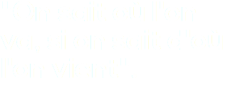 "On sait où l'on va, si on sait d'où l'on vient".