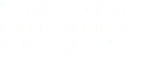 "La vie est trop courte, mais si belle à vivre".