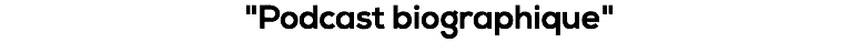 "Podcast biographique"